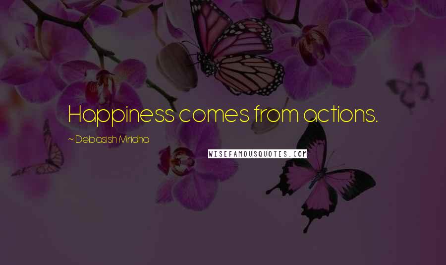 Debasish Mridha Quotes: Happiness comes from actions.