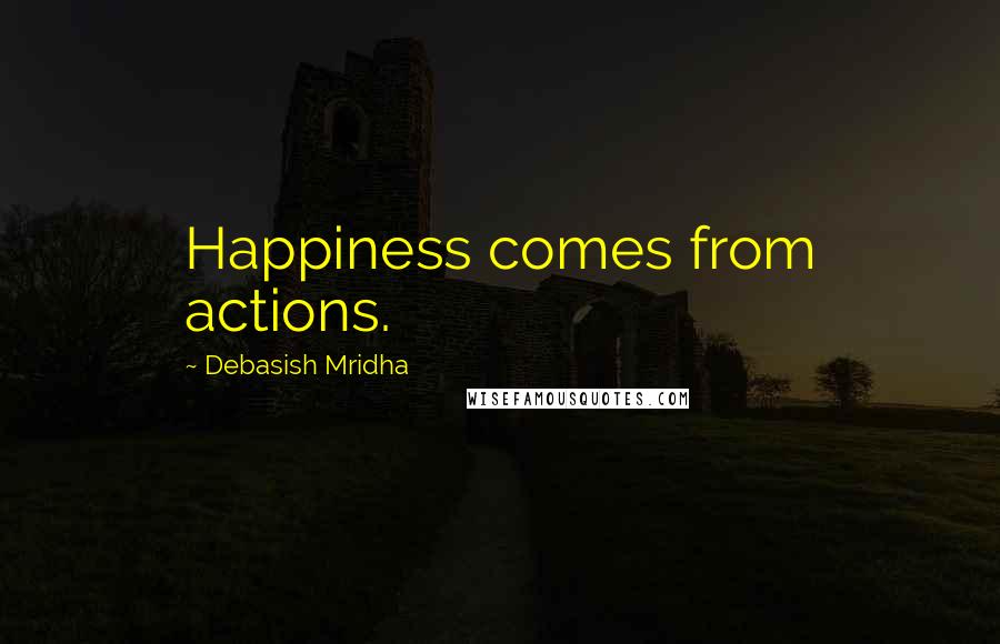 Debasish Mridha Quotes: Happiness comes from actions.