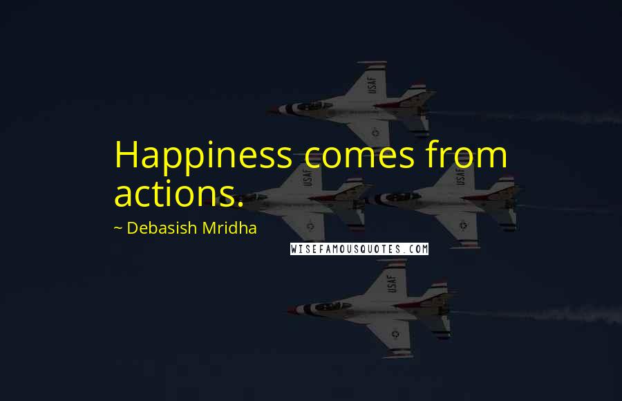 Debasish Mridha Quotes: Happiness comes from actions.