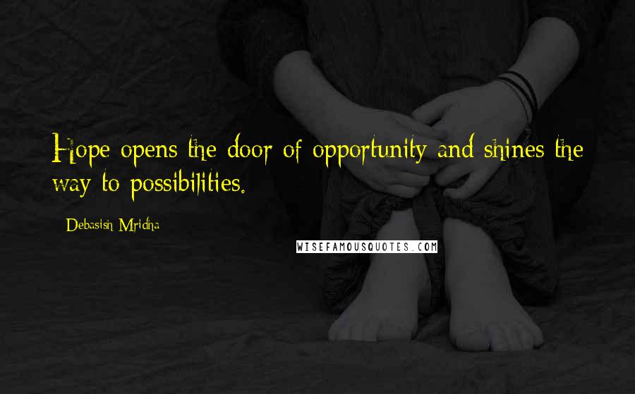 Debasish Mridha Quotes: Hope opens the door of opportunity and shines the way to possibilities.