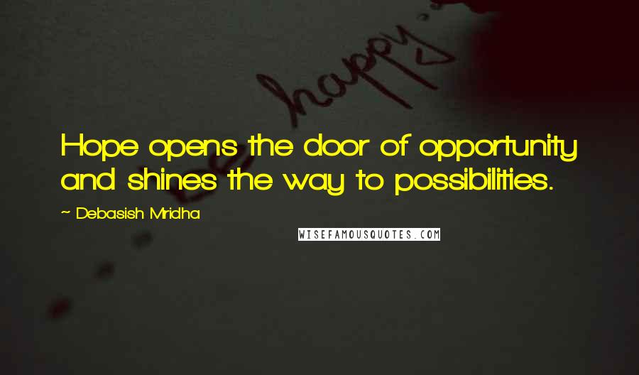 Debasish Mridha Quotes: Hope opens the door of opportunity and shines the way to possibilities.