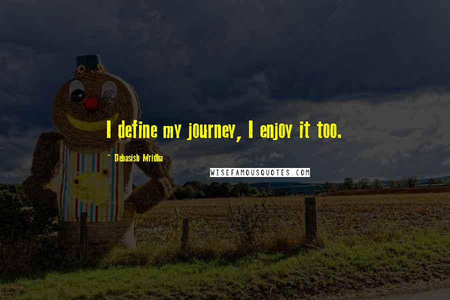 Debasish Mridha Quotes: I define my journey, I enjoy it too.