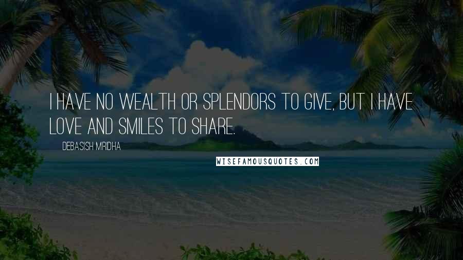 Debasish Mridha Quotes: I have no wealth or splendors to give, but I have love and smiles to share.