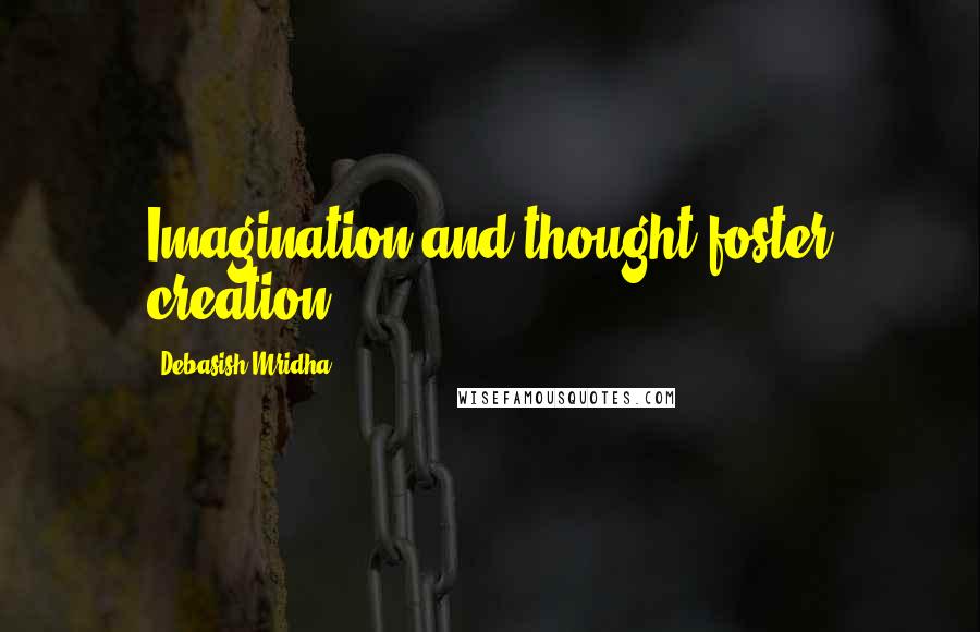 Debasish Mridha Quotes: Imagination and thought foster creation.