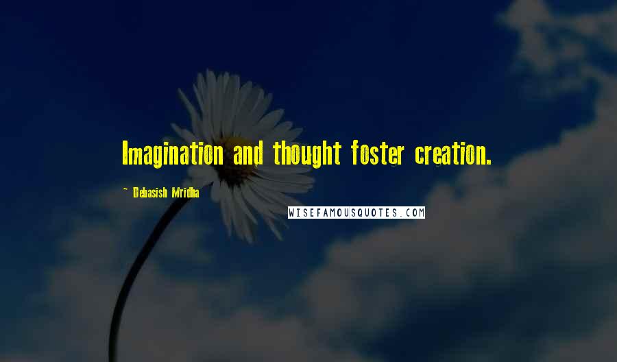 Debasish Mridha Quotes: Imagination and thought foster creation.