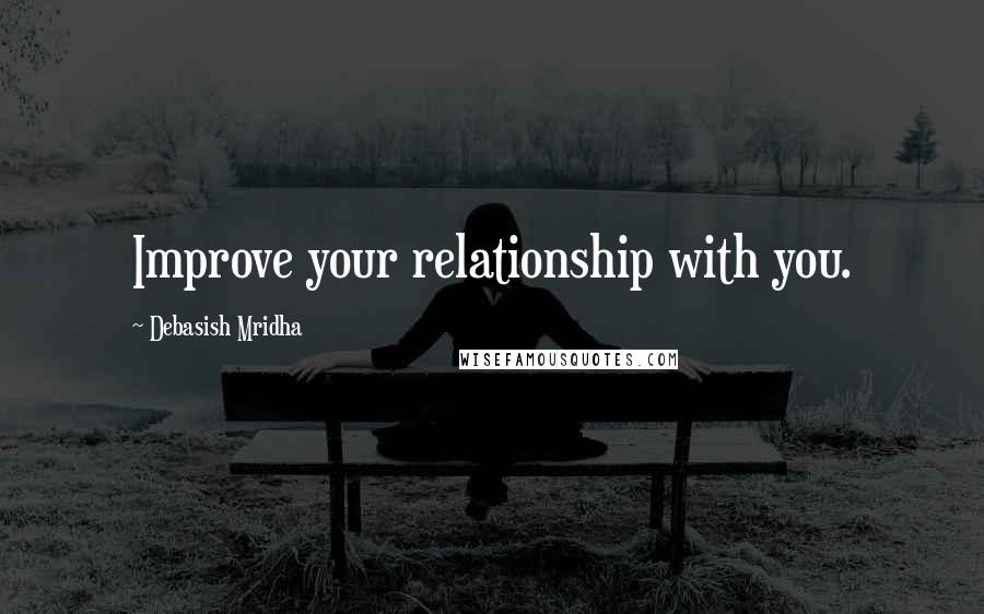 Debasish Mridha Quotes: Improve your relationship with you.