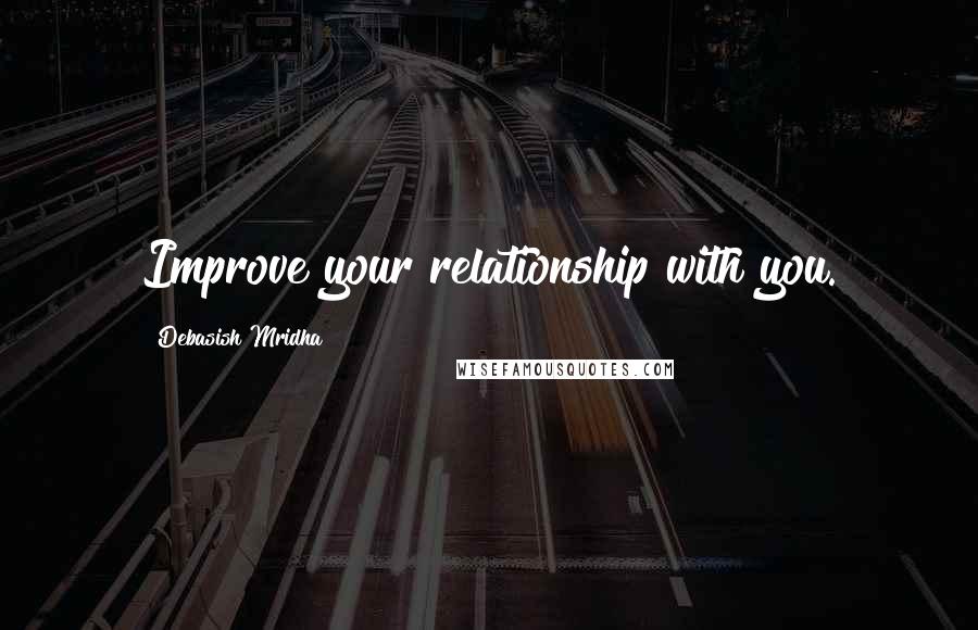 Debasish Mridha Quotes: Improve your relationship with you.