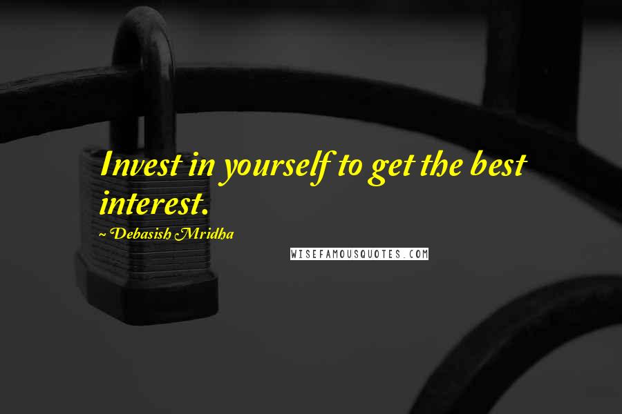 Debasish Mridha Quotes: Invest in yourself to get the best interest.