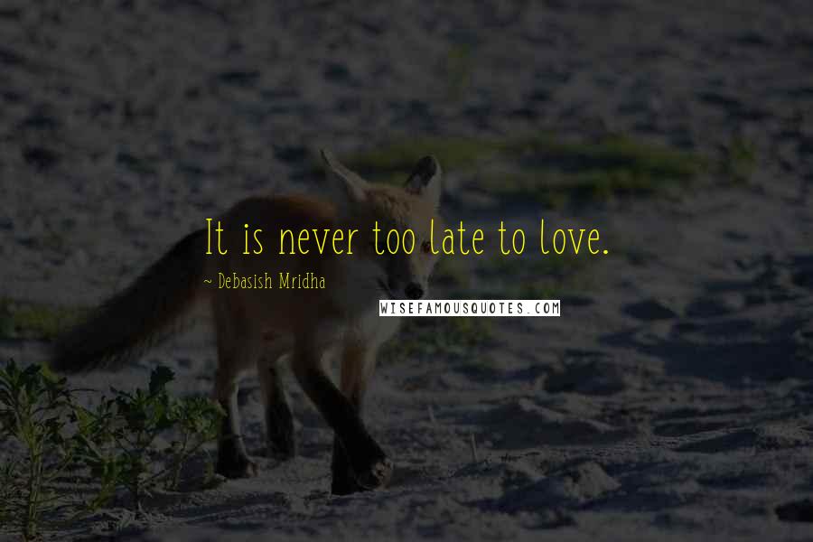 Debasish Mridha Quotes: It is never too late to love.