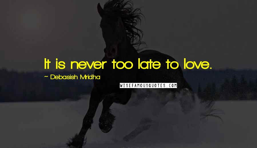 Debasish Mridha Quotes: It is never too late to love.