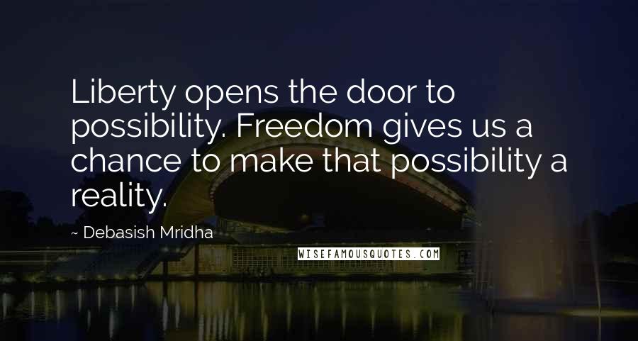 Debasish Mridha Quotes: Liberty opens the door to possibility. Freedom gives us a chance to make that possibility a reality.