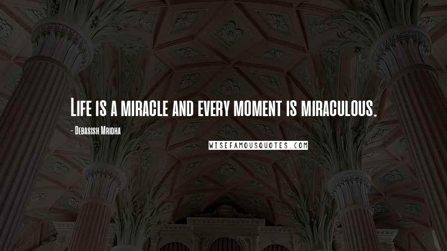 Debasish Mridha Quotes: Life is a miracle and every moment is miraculous.