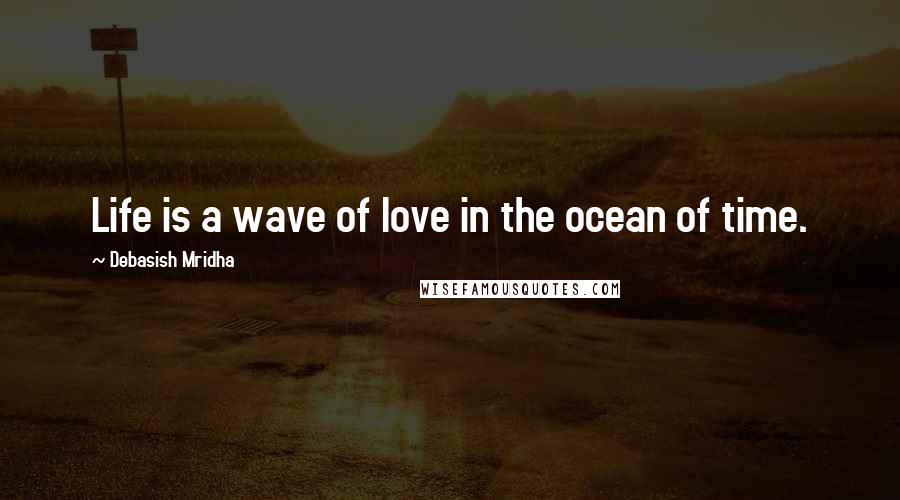 Debasish Mridha Quotes: Life is a wave of love in the ocean of time.