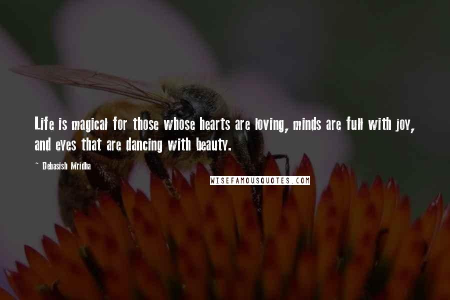 Debasish Mridha Quotes: Life is magical for those whose hearts are loving, minds are full with joy, and eyes that are dancing with beauty.