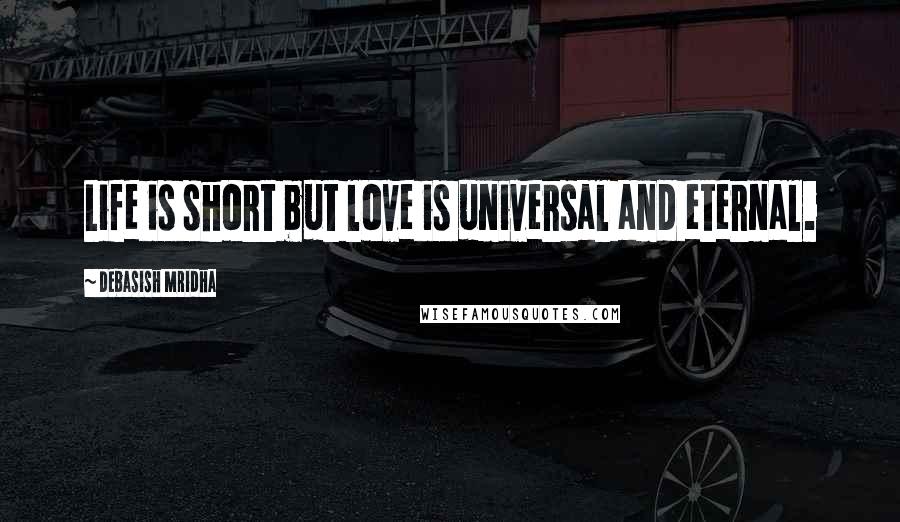 Debasish Mridha Quotes: Life is short but love is universal and eternal.