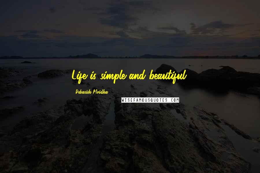 Debasish Mridha Quotes: Life is simple and beautiful.