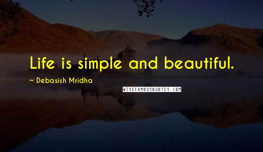 Debasish Mridha Quotes: Life is simple and beautiful.