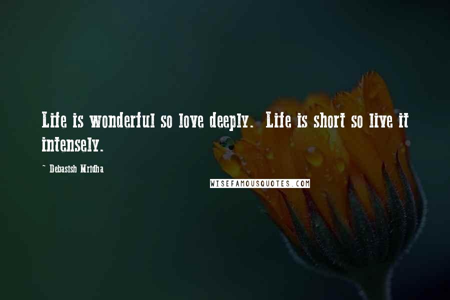 Debasish Mridha Quotes: Life is wonderful so love deeply.  Life is short so live it intensely.