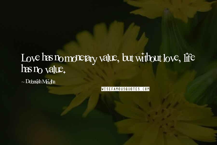 Debasish Mridha Quotes: Love has no monetary value, but without love, life has no value.