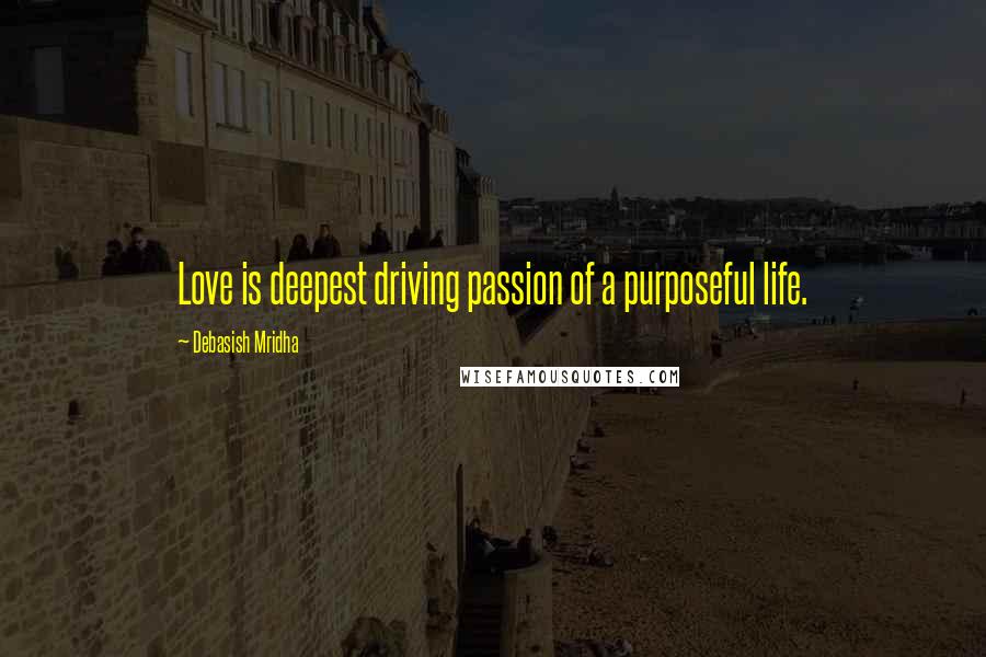 Debasish Mridha Quotes: Love is deepest driving passion of a purposeful life.