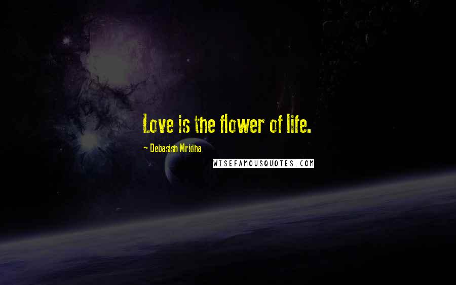 Debasish Mridha Quotes: Love is the flower of life.