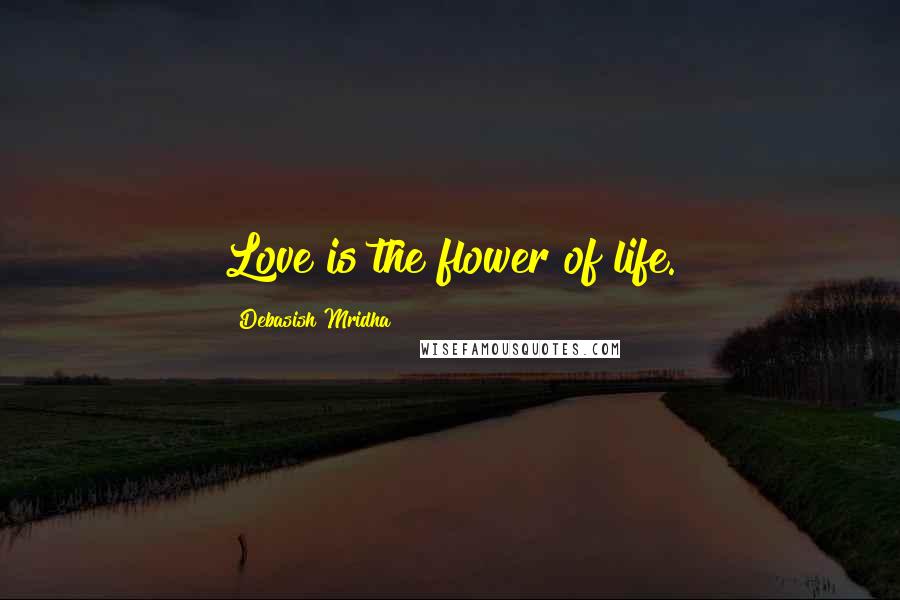 Debasish Mridha Quotes: Love is the flower of life.