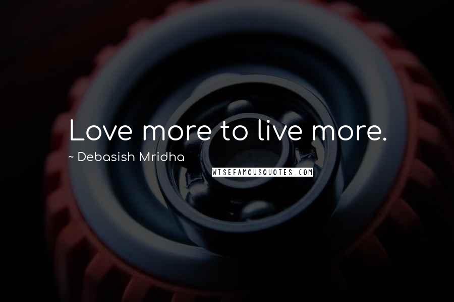 Debasish Mridha Quotes: Love more to live more.