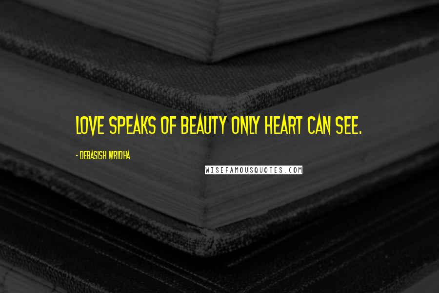 Debasish Mridha Quotes: Love speaks of beauty only heart can see.