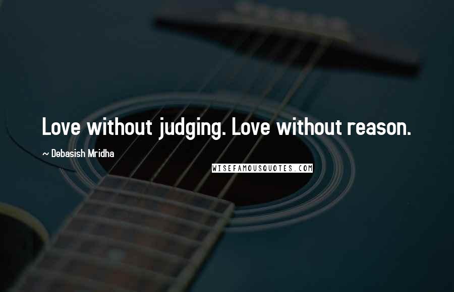 Debasish Mridha Quotes: Love without judging. Love without reason.