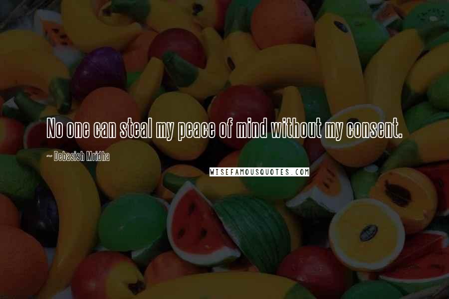 Debasish Mridha Quotes: No one can steal my peace of mind without my consent.