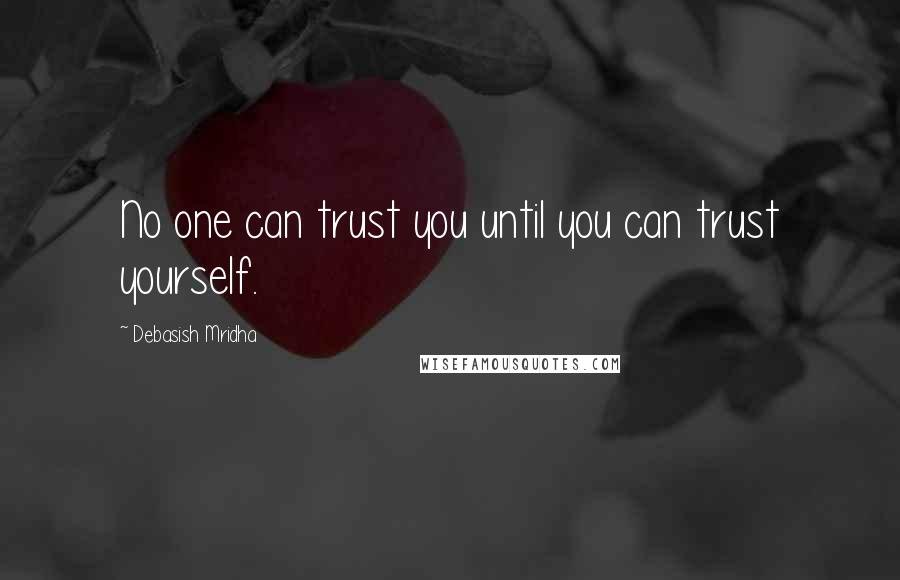 Debasish Mridha Quotes: No one can trust you until you can trust yourself.