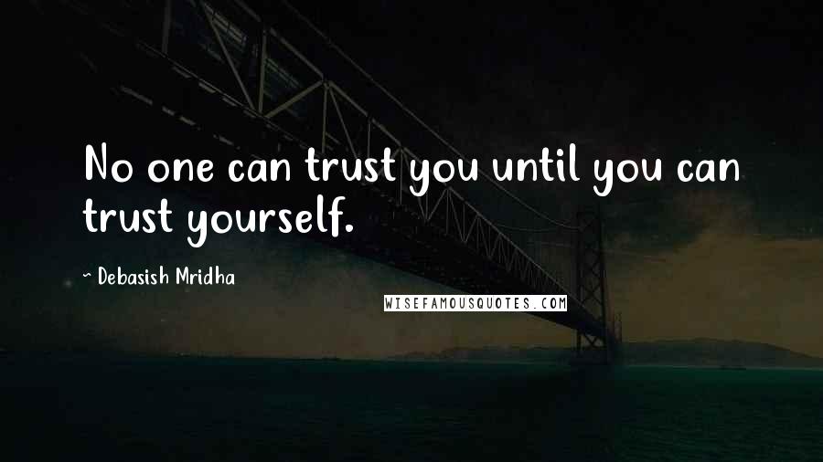 Debasish Mridha Quotes: No one can trust you until you can trust yourself.