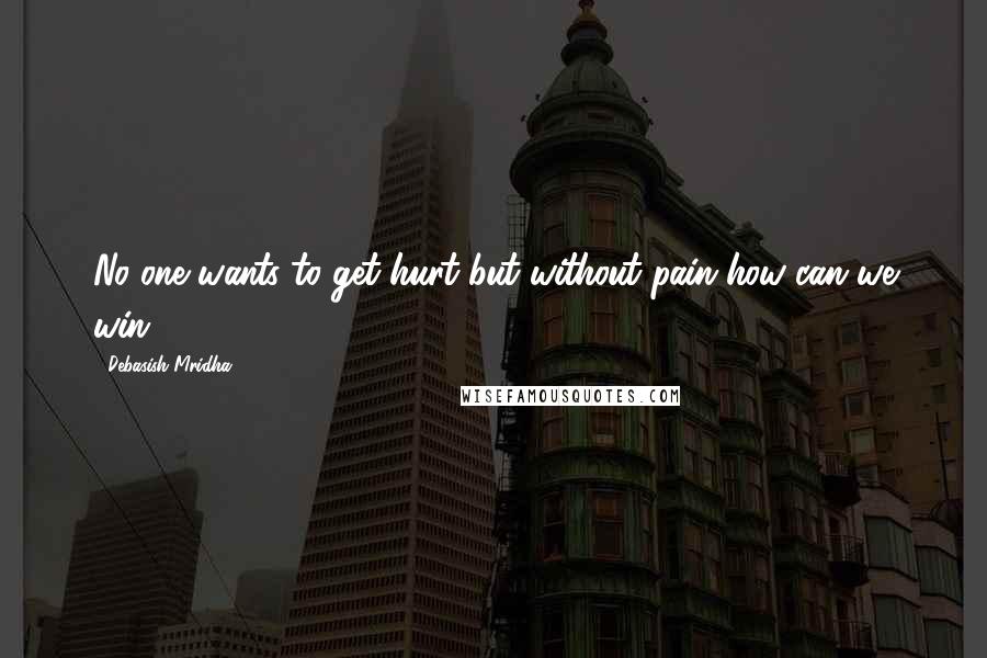 Debasish Mridha Quotes: No one wants to get hurt but without pain how can we win?