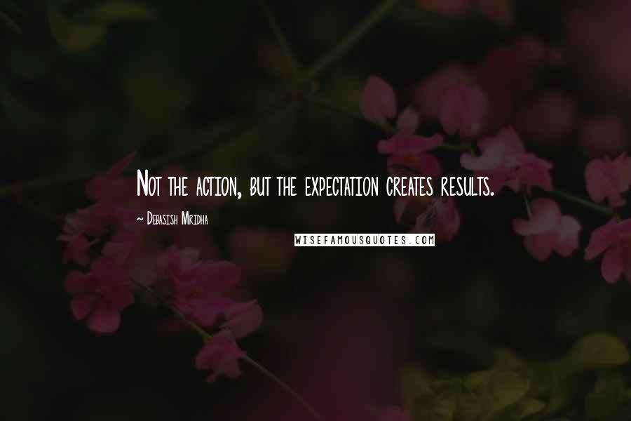 Debasish Mridha Quotes: Not the action, but the expectation creates results.