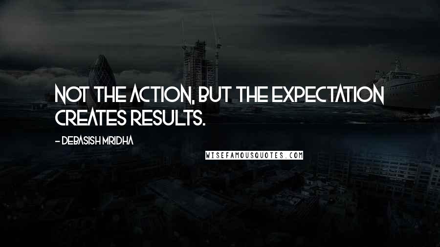 Debasish Mridha Quotes: Not the action, but the expectation creates results.