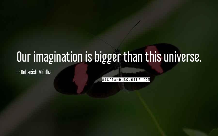 Debasish Mridha Quotes: Our imagination is bigger than this universe.