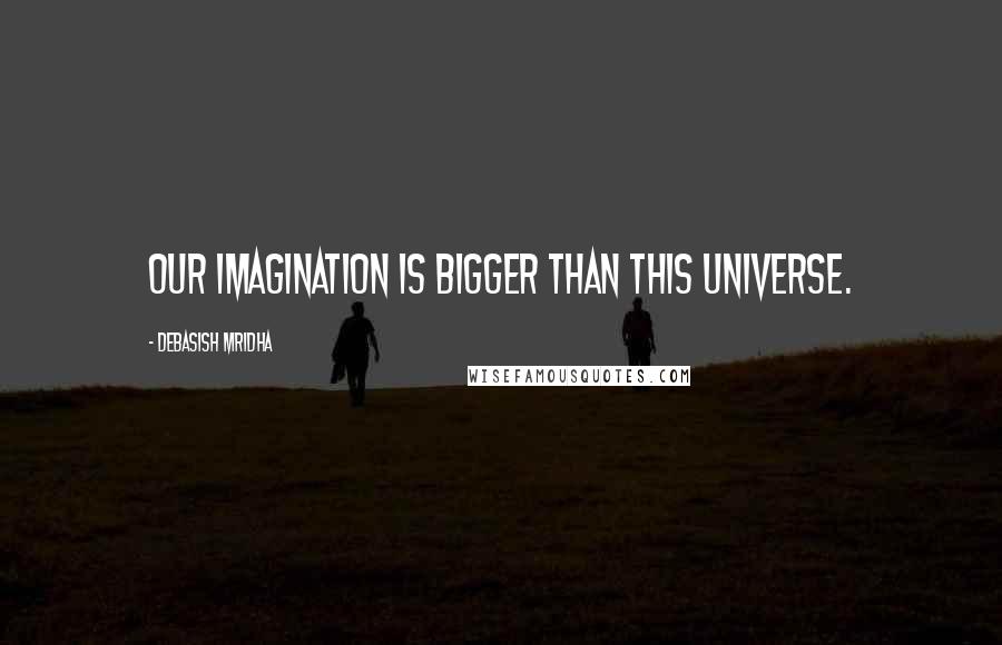 Debasish Mridha Quotes: Our imagination is bigger than this universe.