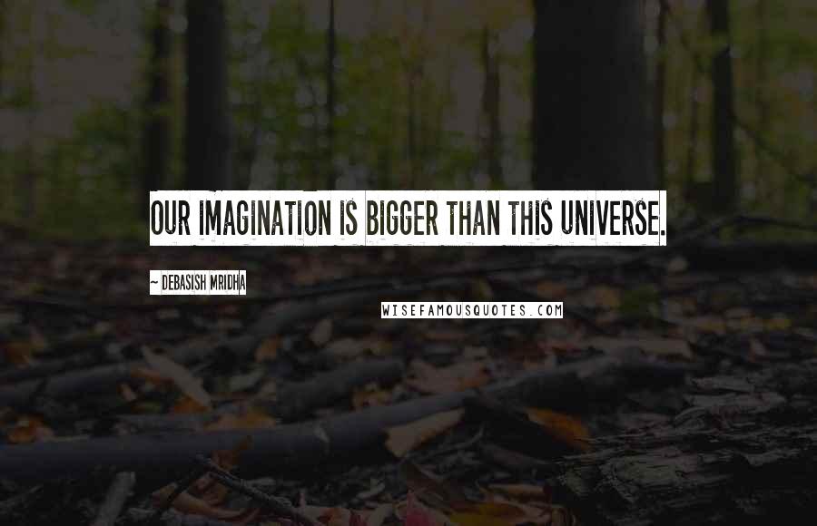 Debasish Mridha Quotes: Our imagination is bigger than this universe.