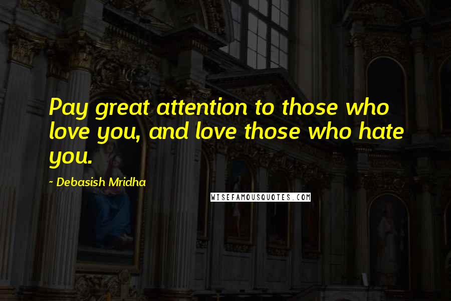 Debasish Mridha Quotes: Pay great attention to those who love you, and love those who hate you.