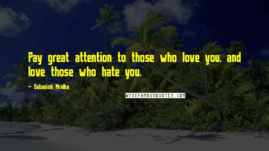 Debasish Mridha Quotes: Pay great attention to those who love you, and love those who hate you.