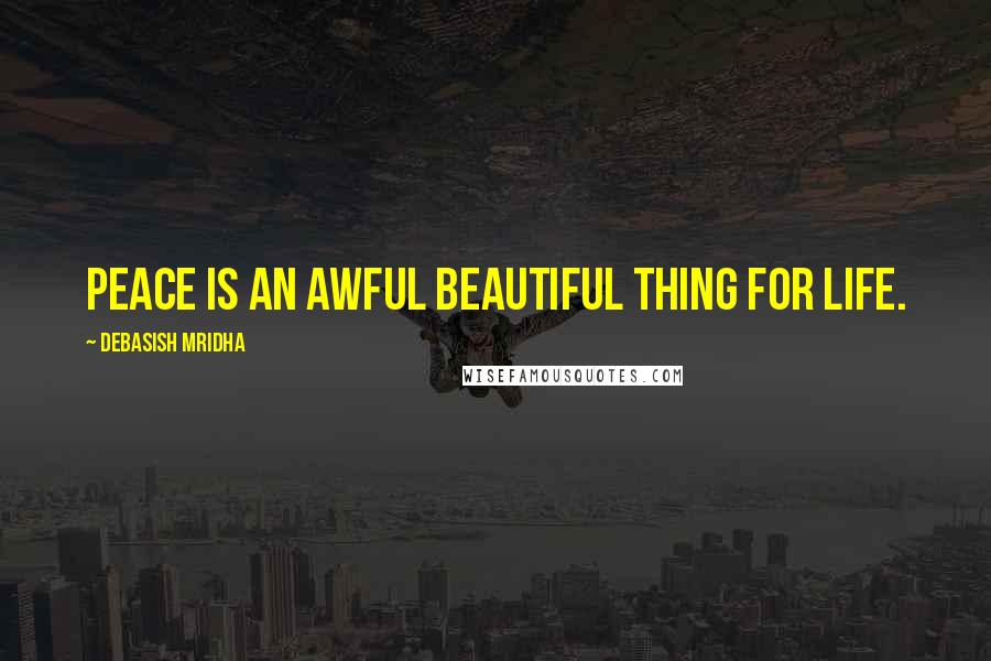 Debasish Mridha Quotes: Peace is an awful beautiful thing for life.