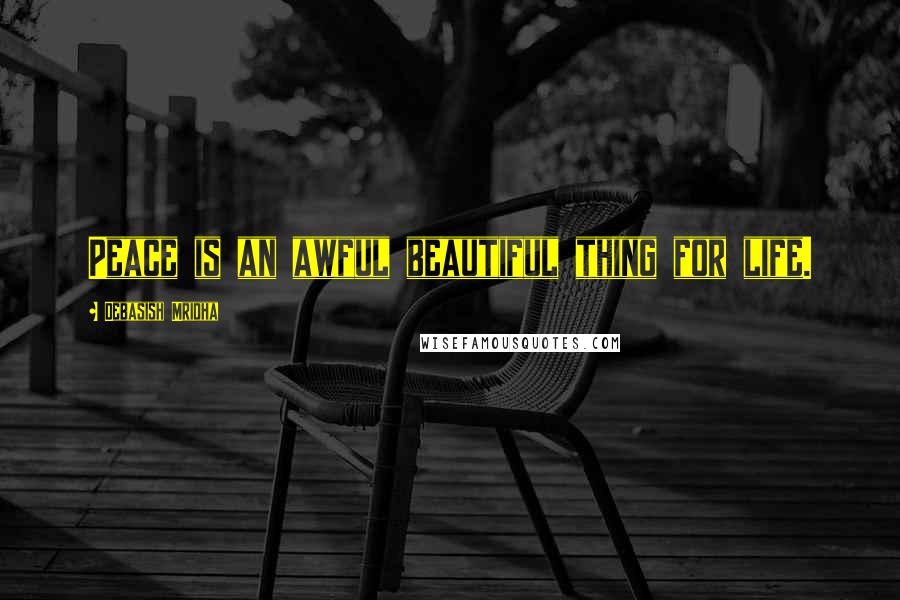 Debasish Mridha Quotes: Peace is an awful beautiful thing for life.