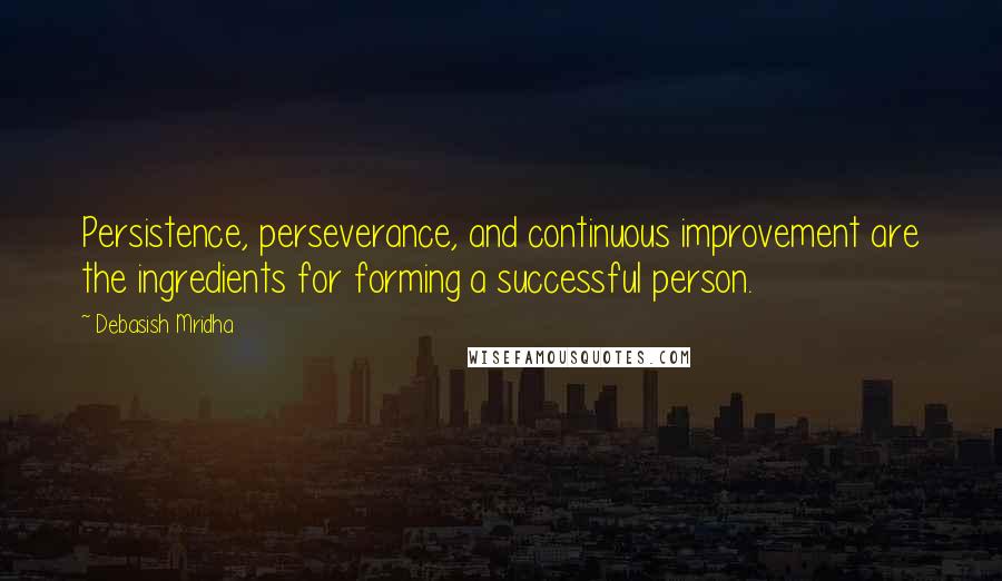 Debasish Mridha Quotes: Persistence, perseverance, and continuous improvement are the ingredients for forming a successful person.