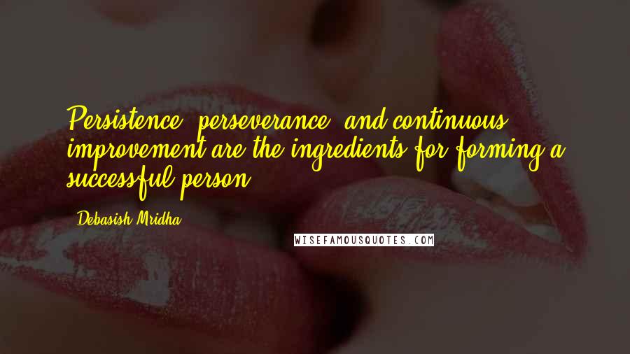 Debasish Mridha Quotes: Persistence, perseverance, and continuous improvement are the ingredients for forming a successful person.