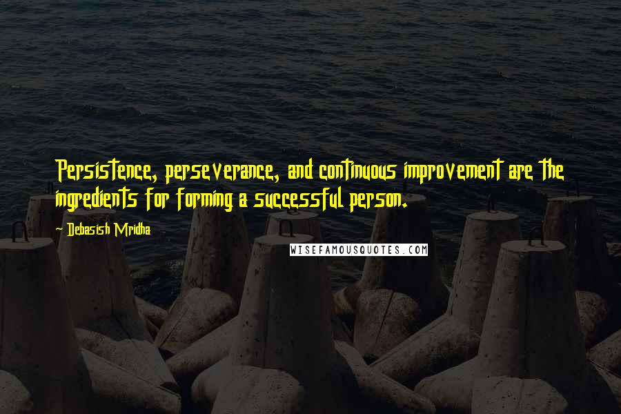 Debasish Mridha Quotes: Persistence, perseverance, and continuous improvement are the ingredients for forming a successful person.