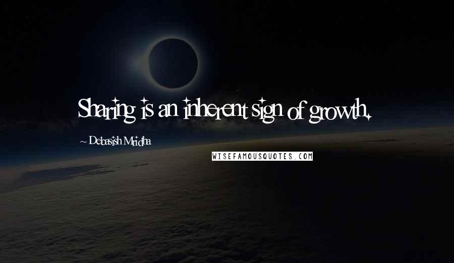 Debasish Mridha Quotes: Sharing is an inherent sign of growth.