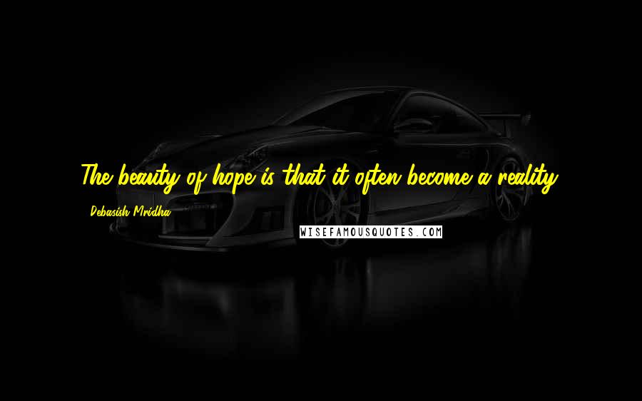 Debasish Mridha Quotes: The beauty of hope is that it often become a reality.