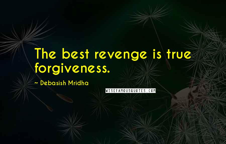 Debasish Mridha Quotes: The best revenge is true forgiveness.