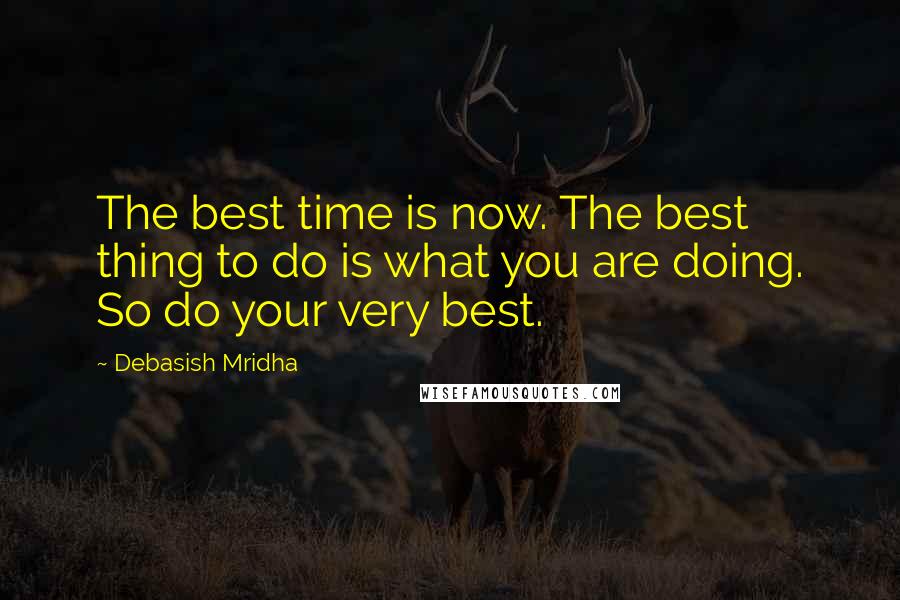 Debasish Mridha Quotes: The best time is now. The best thing to do is what you are doing. So do your very best.