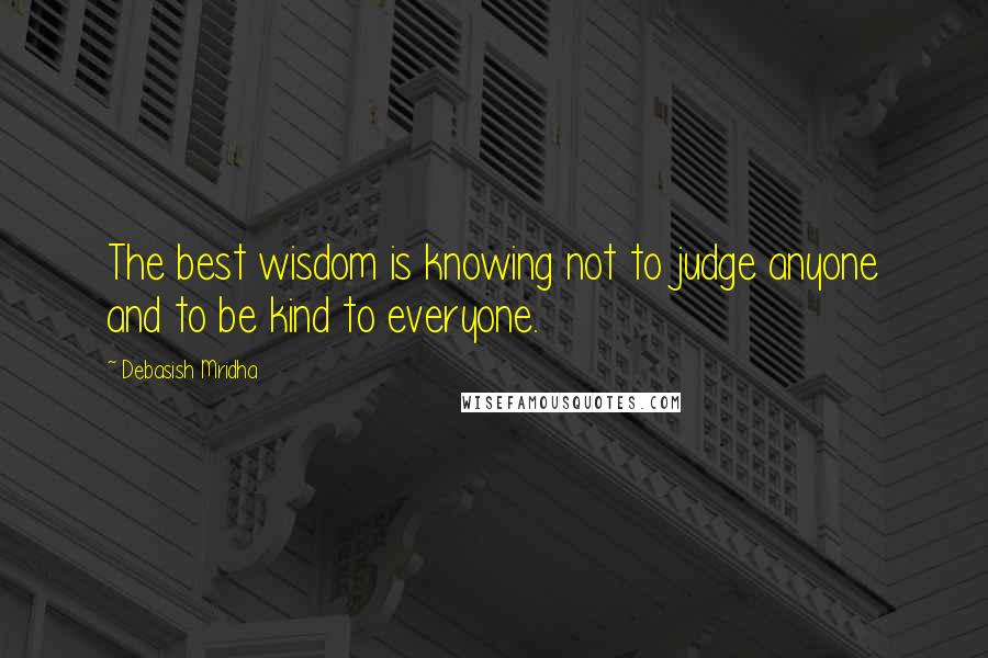 Debasish Mridha Quotes: The best wisdom is knowing not to judge anyone and to be kind to everyone.